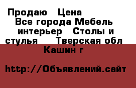 Продаю › Цена ­ 500 000 - Все города Мебель, интерьер » Столы и стулья   . Тверская обл.,Кашин г.